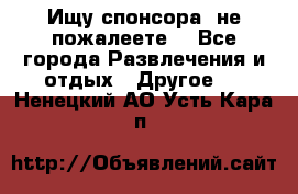 Ищу спонсора .не пожалеете. - Все города Развлечения и отдых » Другое   . Ненецкий АО,Усть-Кара п.